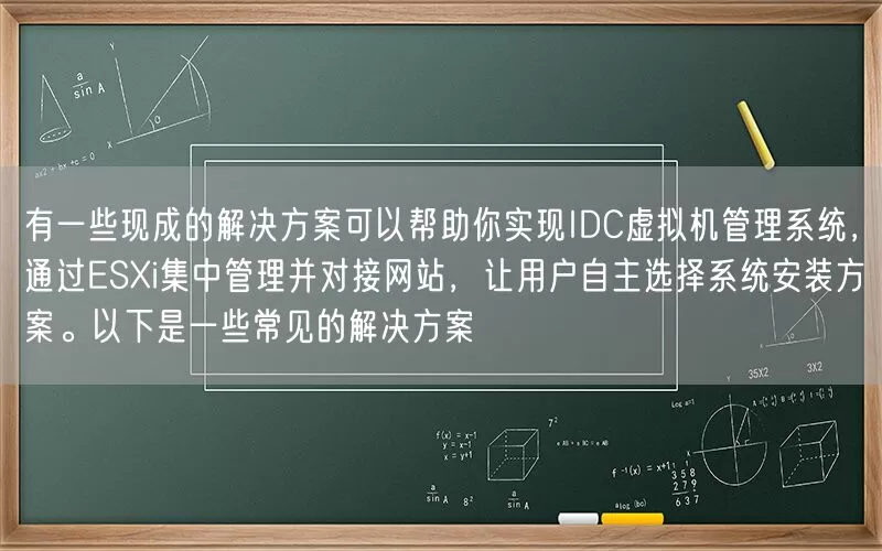 有一些现成的解决方案可以帮助你实现IDC虚拟机管理系统，通过ESXi集中管理并对接网站，让用户自主选择系统安装方案。以下是一些常见的解决方案(pic1)