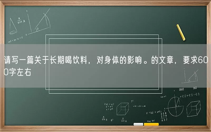 请写一篇关于长期喝饮料，对身体的影响。的文章，要求600字左右(pic1)
