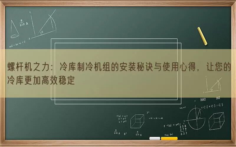 螺杆机之力：冷库制冷机组的安装秘诀与使用心得，让您的冷库更加高效稳定(pic1)
