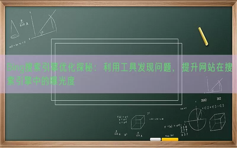 Bing搜索引擎优化探秘：利用工具发现问题，提升网站在搜索引擎中的曝光度(pic1)