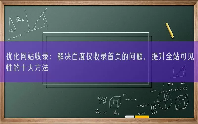 优化网站收录：解决百度仅收录首页的问题，提升全站可见性的十大方法(pic1)