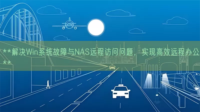 解决Win系统故障与NAS远程访问问题，实现高效远程办公(pic1)