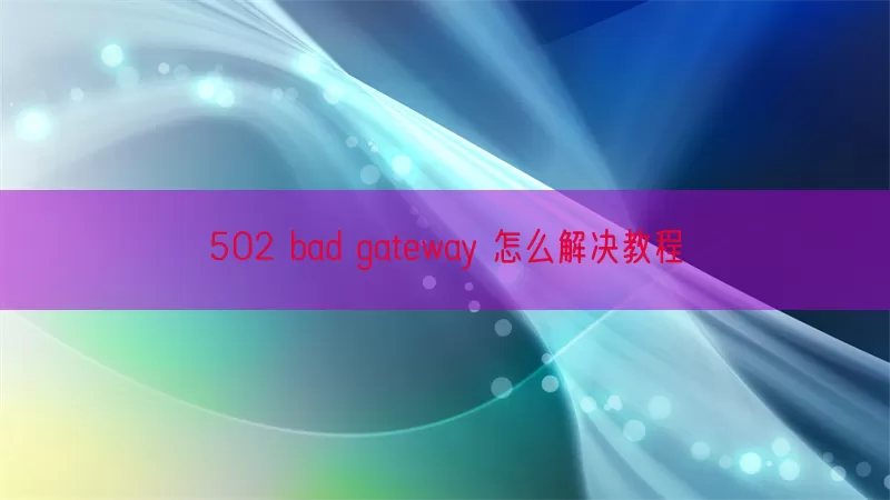 502 bad gateway 怎么解决教程(pic1)