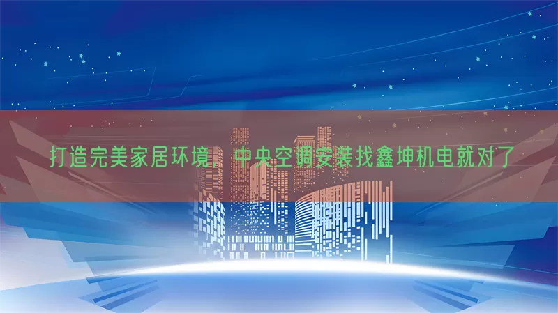 打造完美家居环境，中央空调安装找鑫坤机电就对了(pic1)