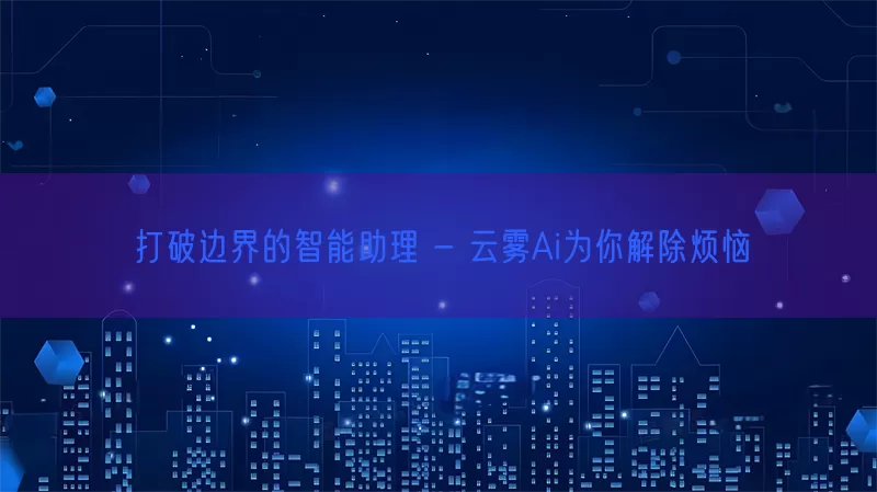 打破边界的智能助理 - 云雾Ai为你解除烦恼