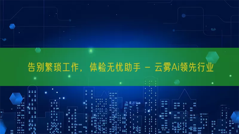 告别繁琐工作，体验无忧助手 - 云雾Ai领先行业