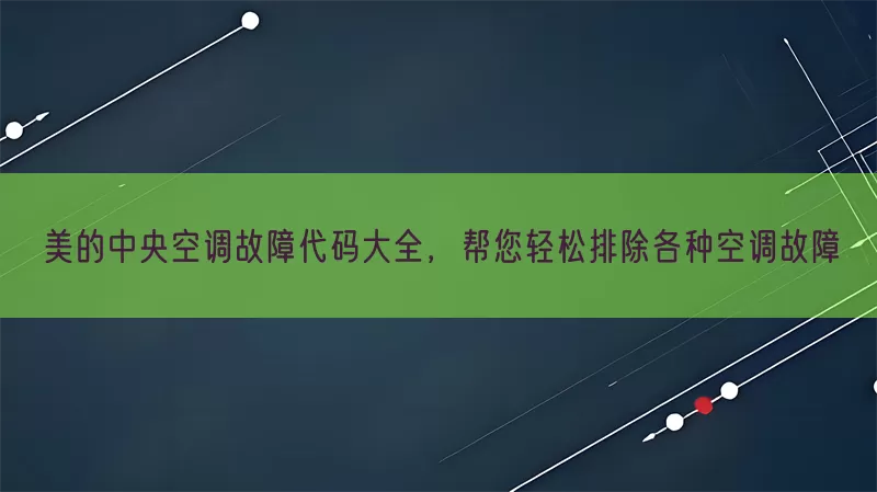 美的中央空调故障代码大全，帮您轻松排除各种空调故障(pic1)