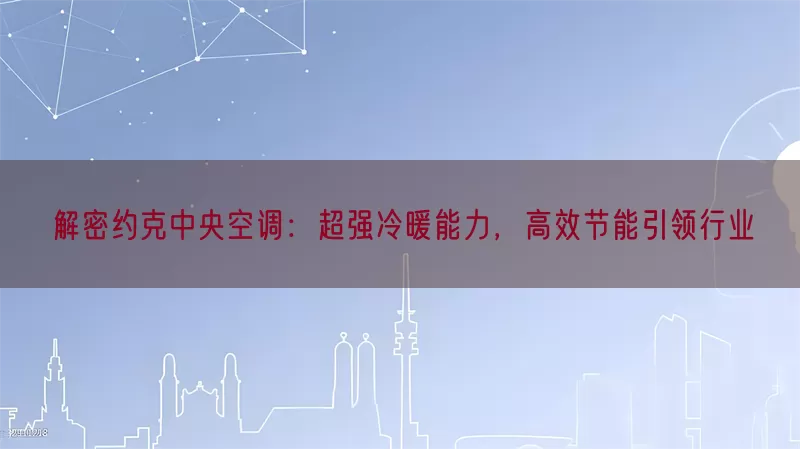 解密约克中央空调：超强冷暖能力，高效节能引领行业(pic1)