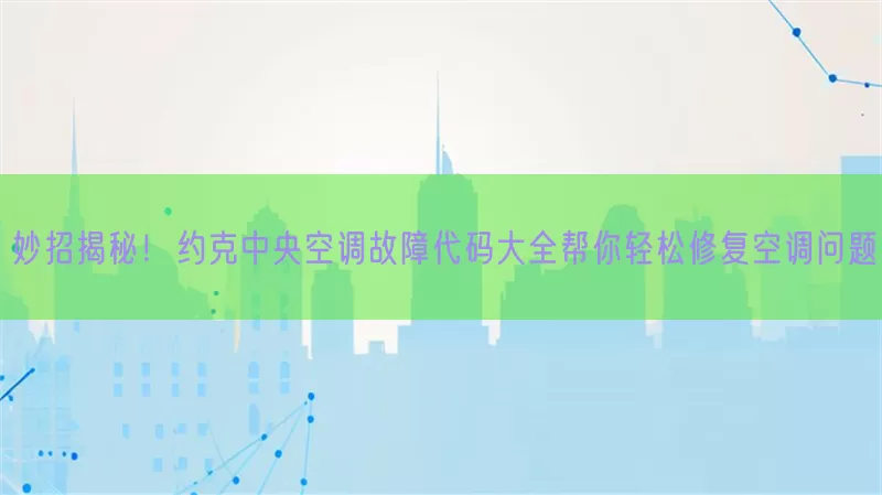 妙招揭秘！约克中央空调故障代码大全帮你轻松修复空调问题(pic1)