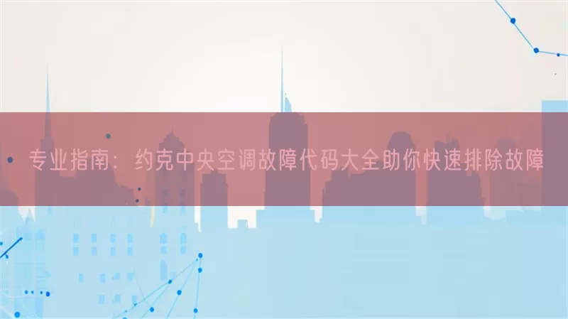 专业指南：约克中央空调故障代码大全助你快速排除故障(pic1)