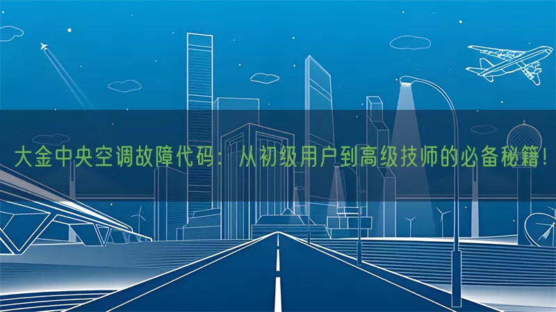 大金中央空调故障代码：从初级用户到高级技师的必备秘籍！(pic1)