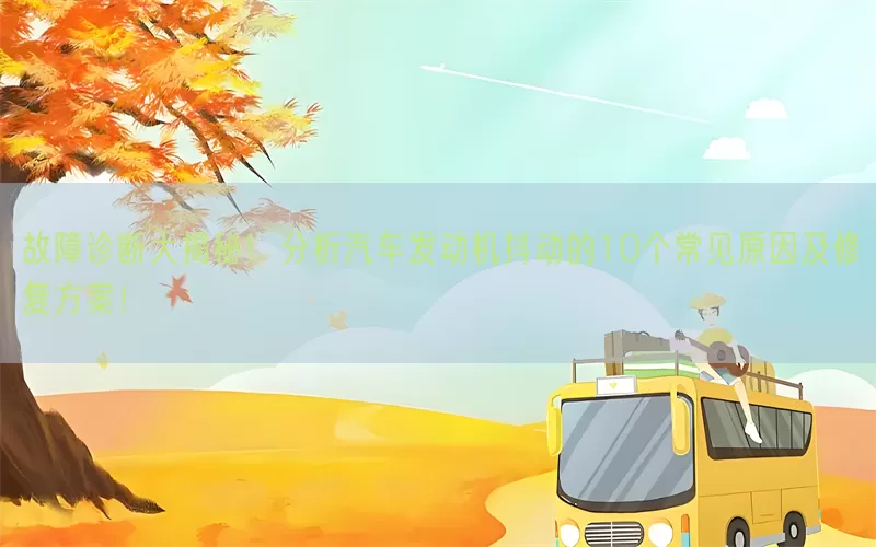 故障诊断大揭秘！分析汽车发动机抖动的10个常见原因及修复方案！(pic1)
