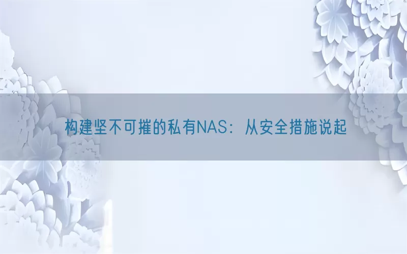 构建坚不可摧的私有NAS：从安全措施说起(pic1)