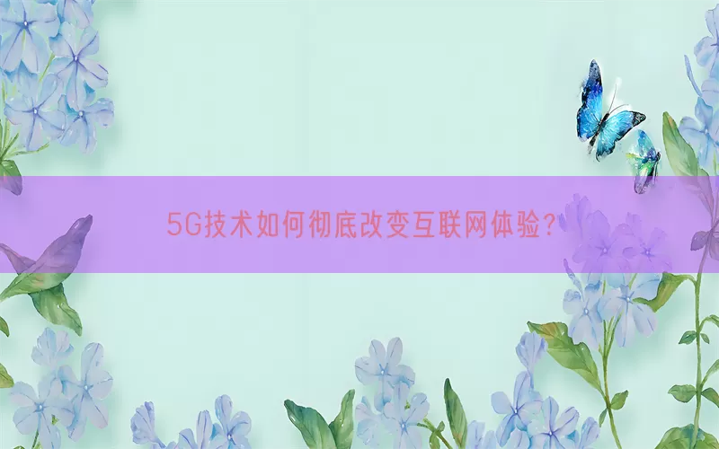 5G技术如何彻底改变互联网体验？(pic1)