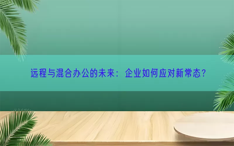远程与混合办公的未来：企业如何应对新常态？(pic1)