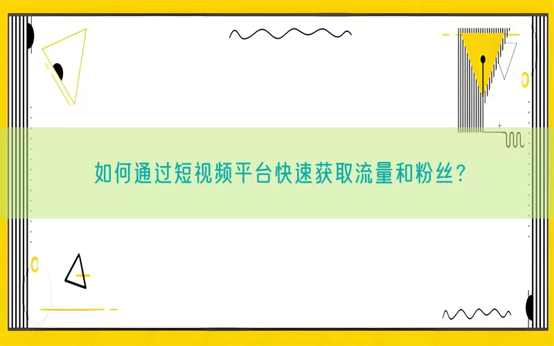 如何通过短视频平台快速获取流量和粉丝？(pic1)