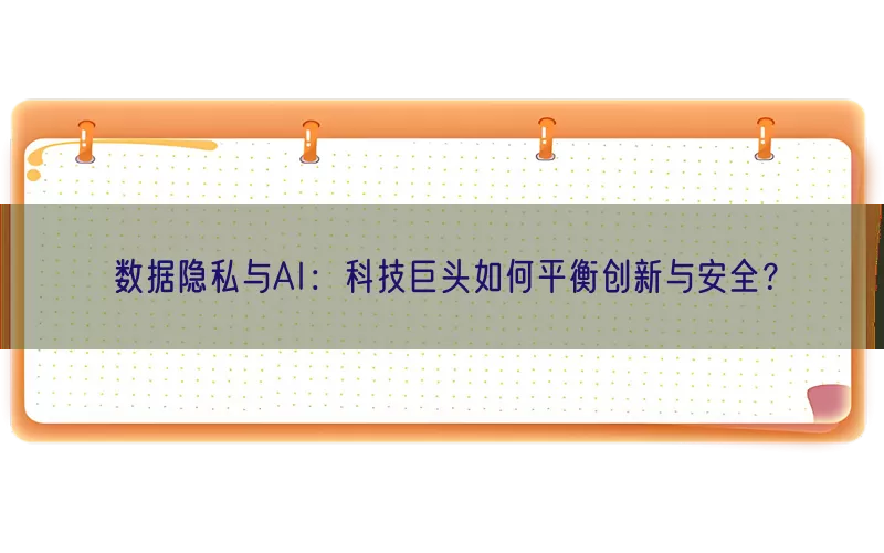 数据隐私与AI：科技巨头如何平衡创新与安全？
