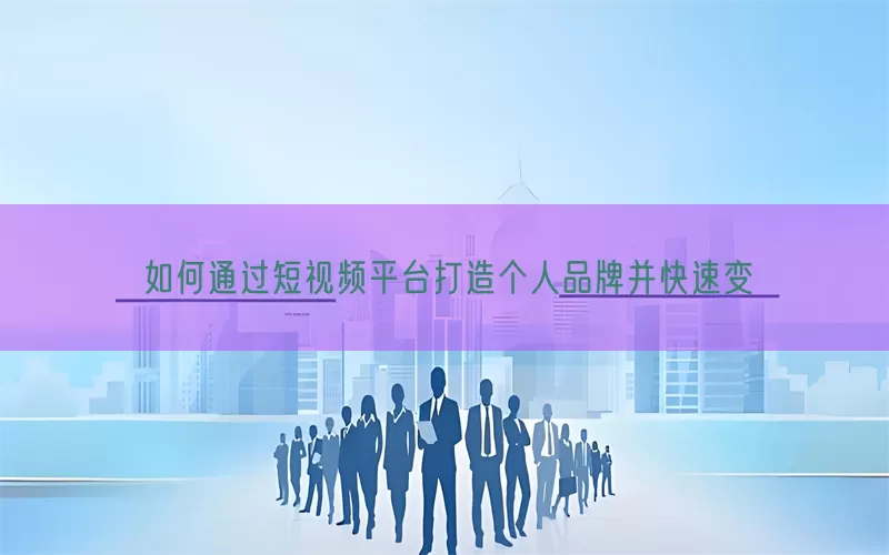 如何通过短视频平台打造个人品牌并快速变