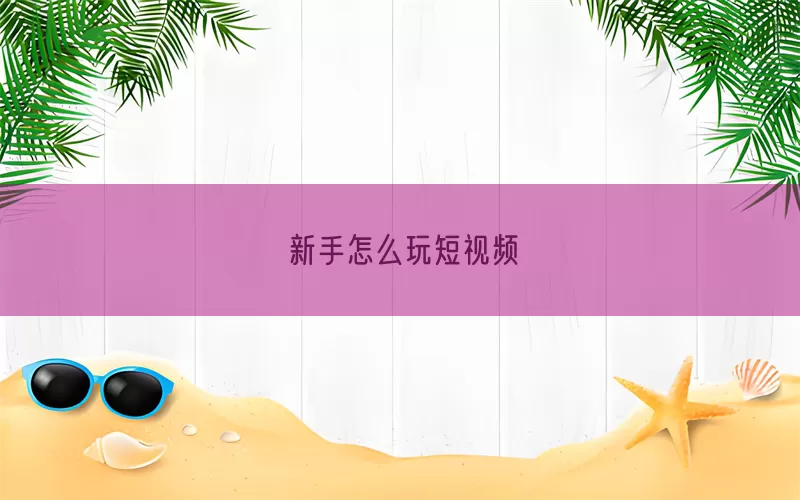 新手怎么玩短视频