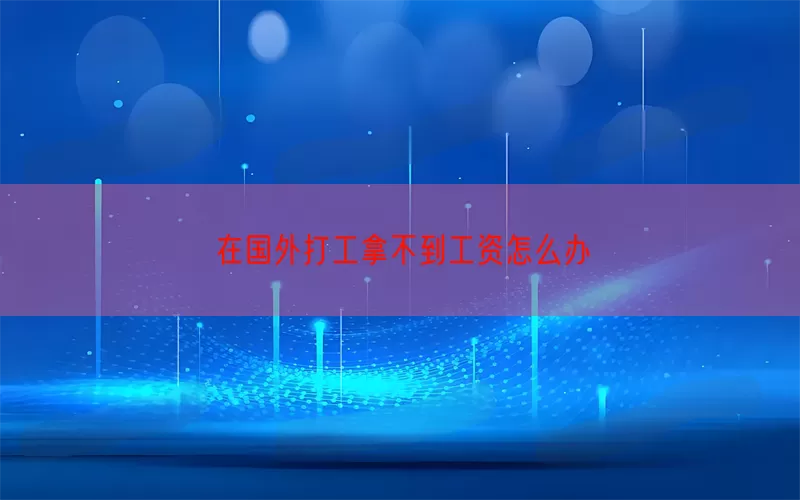 在国外打工拿不到工资怎么办(pic1)