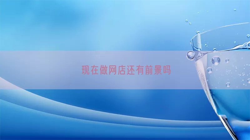 现在做网店还有前景吗(pic1)