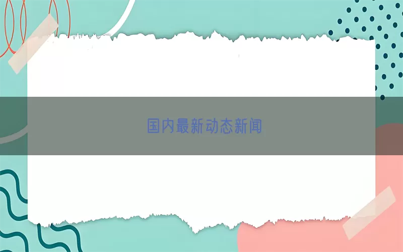 国内最新动态新闻(pic1)