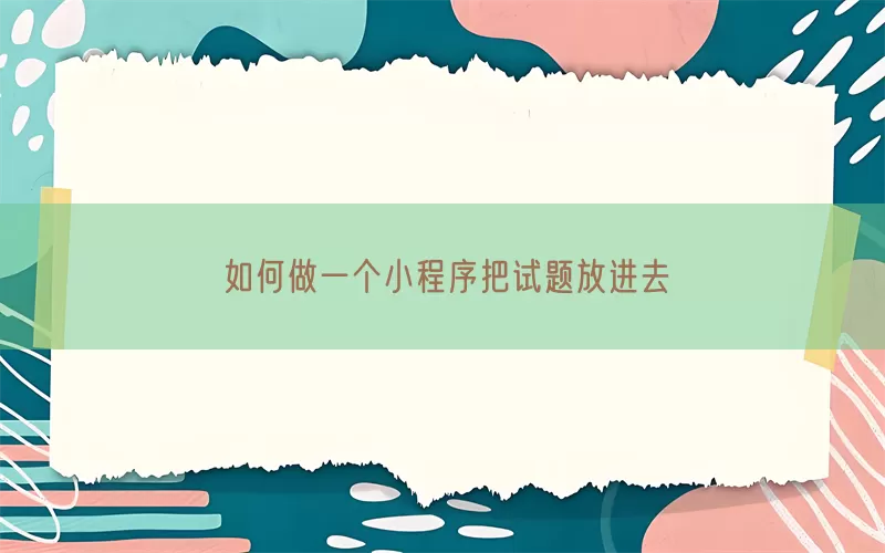 如何做一个小程序把试题放进去