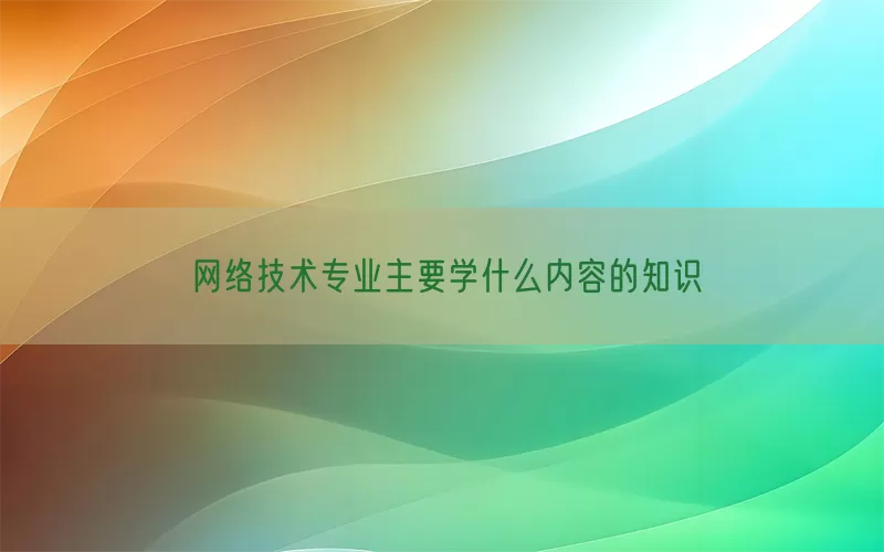 网络技术专业主要学什么内容的知识(pic1)