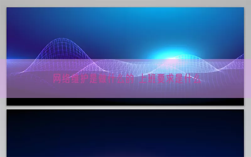 网络维护是做什么的 上班要求是什么