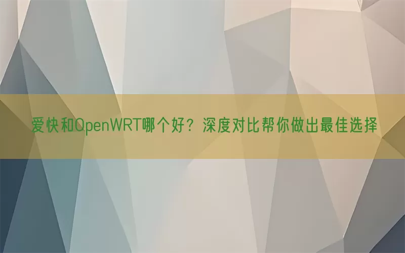 爱快和OpenWRT哪个好？深度对比帮你做出最佳选择(pic1)