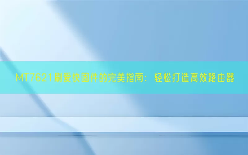 MT7621刷爱快固件的完美指南：轻松打造高效路由器(pic1)