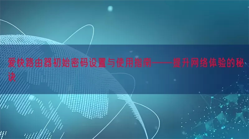 爱快路由器初始密码设置与使用指南——提升网络体验的秘诀(pic1)
