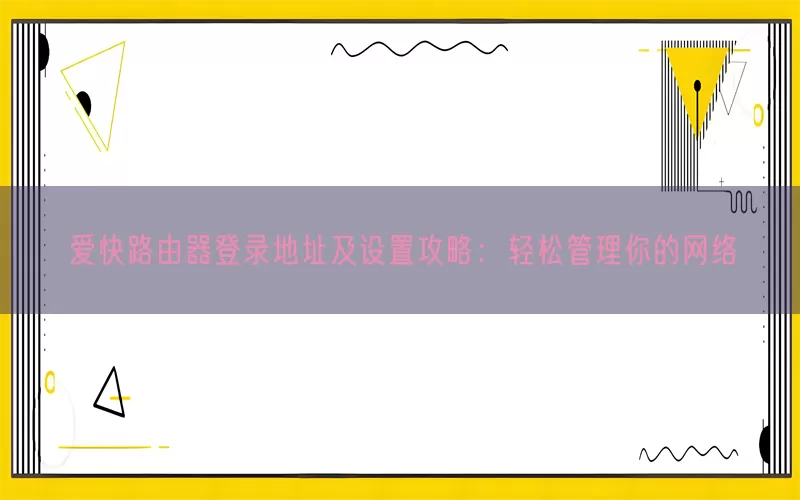 爱快路由器登录地址及设置攻略：轻松管理你的网络(pic1)
