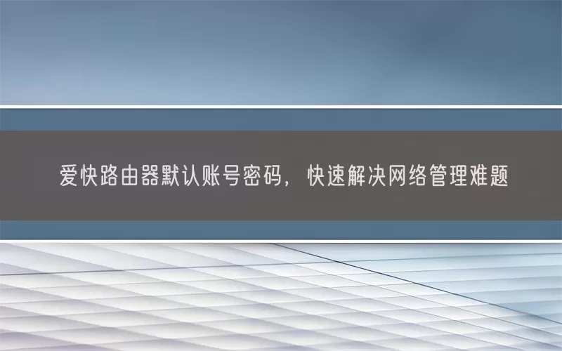 爱快路由器默认账号密码，快速解决网络管理难题(pic1)