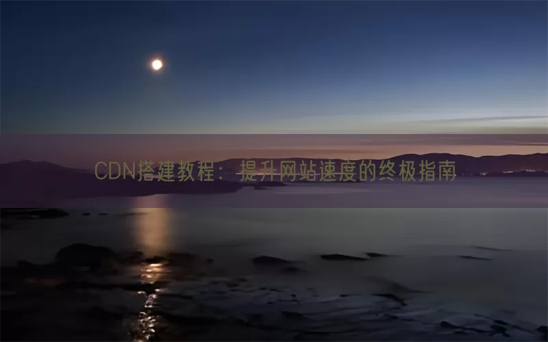 CDN搭建教程：提升网站速度的终极指南(pic1)