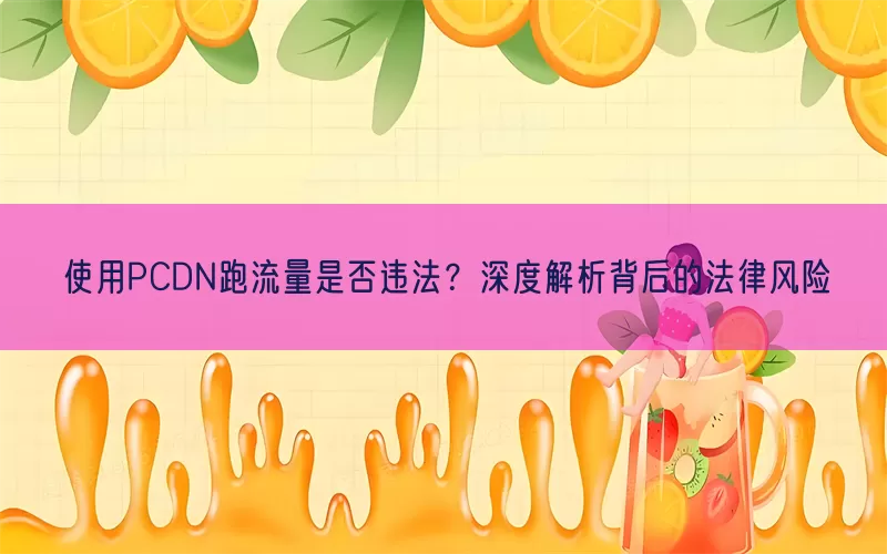 使用PCDN跑流量是否违法？深度解析背后的法律风险(pic1)