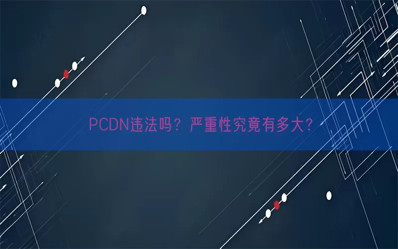PCDN违法吗？严重性究竟有多大？(pic1)