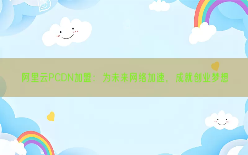 阿里云PCDN加盟：为未来网络加速，成就创业梦想(pic1)