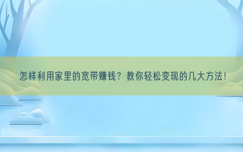 怎样利用家里的宽带赚钱？教你轻松变现的几大方法！(pic1)