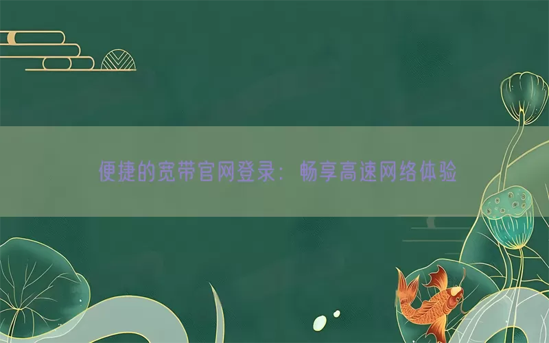 便捷的宽带官网登录：畅享高速网络体验