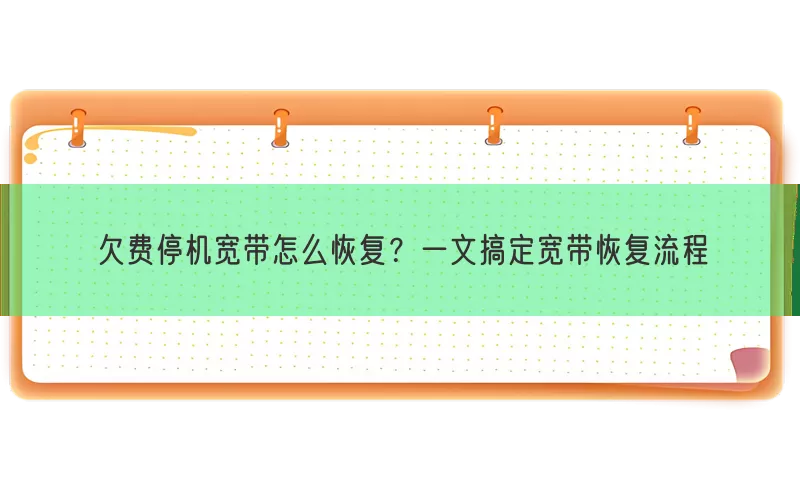 欠费停机宽带怎么恢复？一文搞定宽带恢复流程