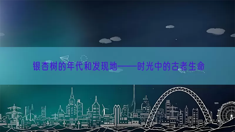 银杏树的年代和发现地——时光中的古老生命