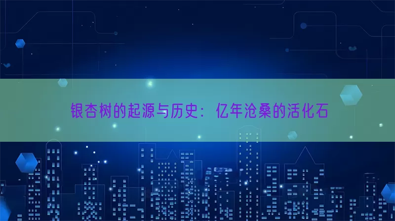 银杏树的起源与历史：亿年沧桑的活化石