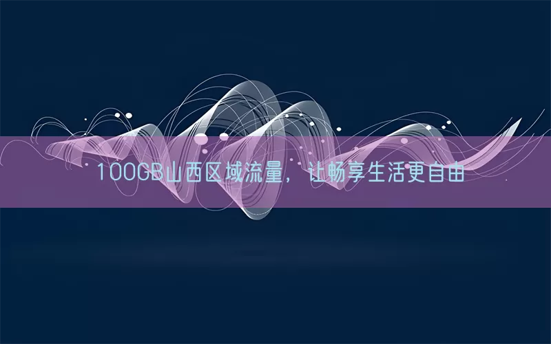 100GB山西区域流量，让畅享生活更自由(pic1)