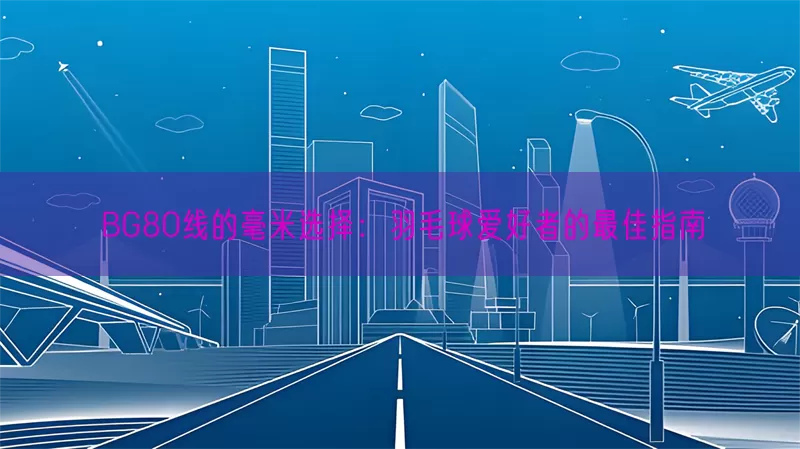 BG80线的毫米选择：羽毛球爱好者的最佳指南(pic1)