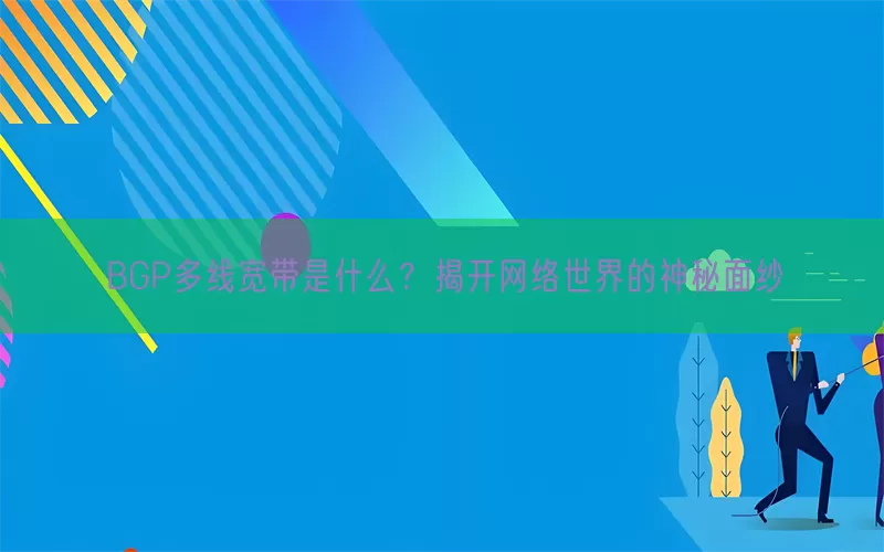 BGP多线宽带是什么？揭开网络世界的神秘面纱