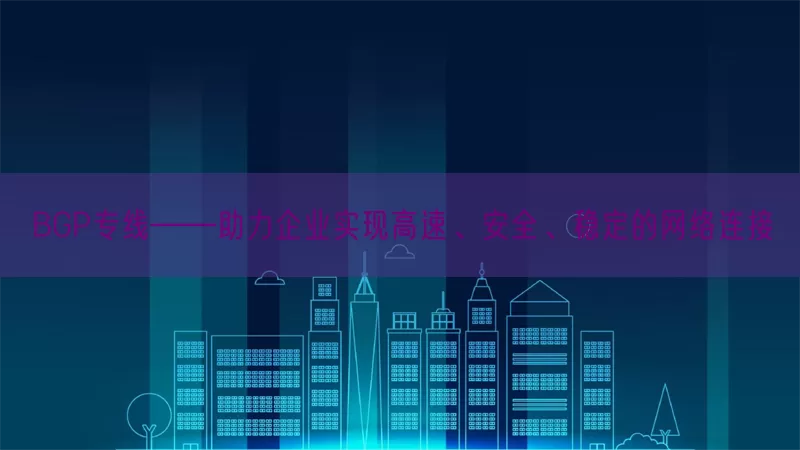 BGP专线——助力企业实现高速、安全、稳定的网络连接