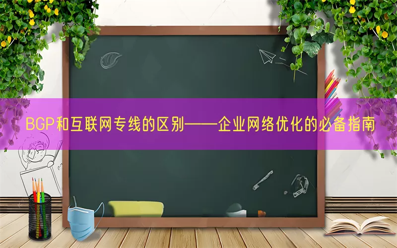 BGP和互联网专线的区别——企业网络优化的必备指南
