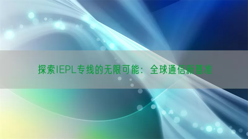 探索IEPL专线的无限可能：全球通信新基准