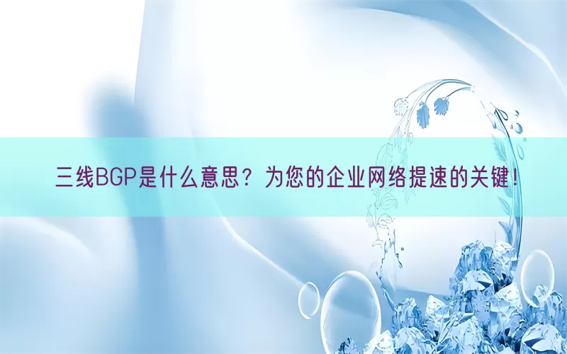 三线BGP是什么意思？为您的企业网络提速的关键！